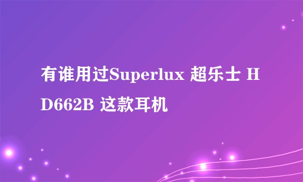 有谁用过Superlux 超乐士 HD662B 这款耳机
