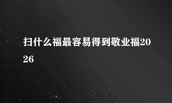 扫什么福最容易得到敬业福2026