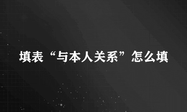 填表“与本人关系”怎么填