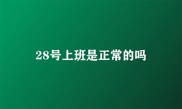 28号上班是正常的吗