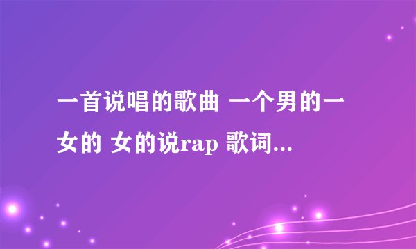 一首说唱的歌曲 一个男的一女的 女的说rap 歌词好像是谁能告诉我，寂寞再唱什么歌，寂寞什么什么的