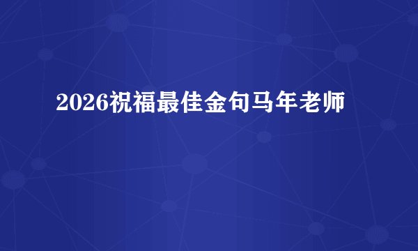 2026祝福最佳金句马年老师
