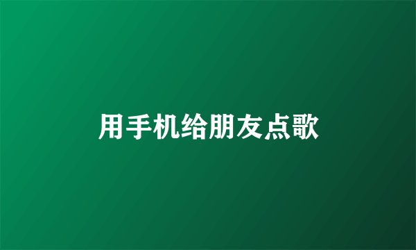 用手机给朋友点歌