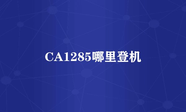 CA1285哪里登机