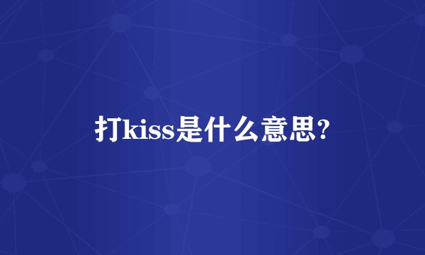 打kiss是什么意思?
