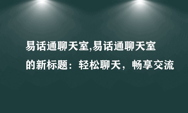 易话通聊天室,易话通聊天室的新标题：轻松聊天，畅享交流