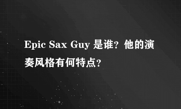 Epic Sax Guy 是谁？他的演奏风格有何特点？