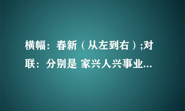 横幅：春新（从左到右）;对联：分别是 家兴人兴事业兴、福旺财旺运气旺。对联到底哪个在左哪个在右？