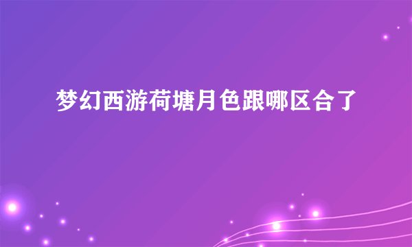 梦幻西游荷塘月色跟哪区合了