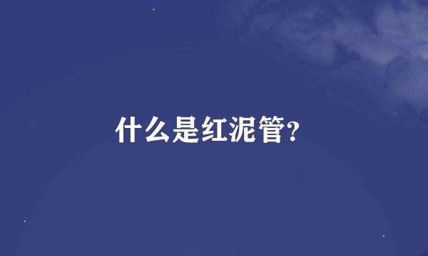 什么是红泥管？
