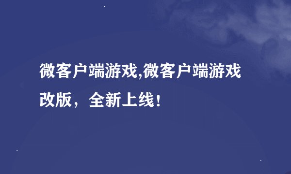微客户端游戏,微客户端游戏改版，全新上线！