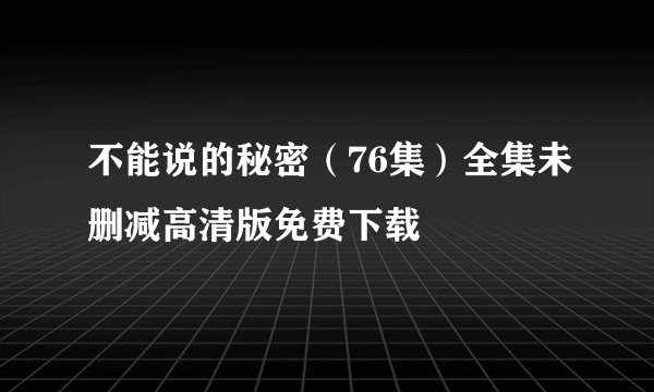 不能说的秘密（76集）全集未删减高清版免费下载