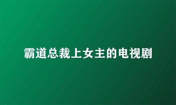霸道总裁上女主的电视剧