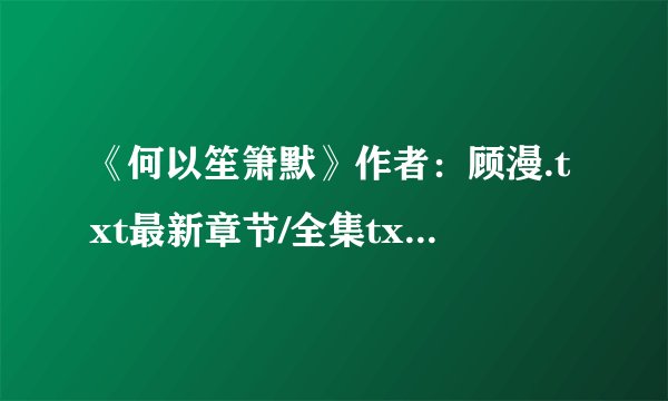 《何以笙箫默》作者：顾漫.txt最新章节/全集txt免费下载