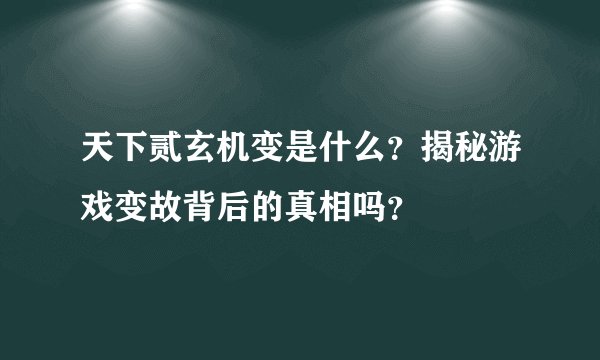 天下贰玄机变是什么？揭秘游戏变故背后的真相吗？