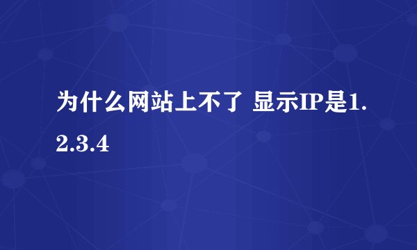为什么网站上不了 显示IP是1.2.3.4