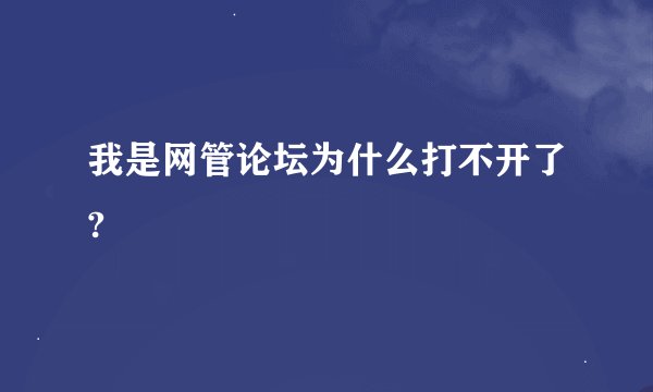 我是网管论坛为什么打不开了?