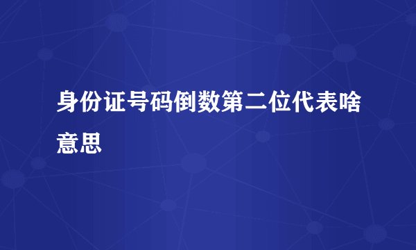 身份证号码倒数第二位代表啥意思