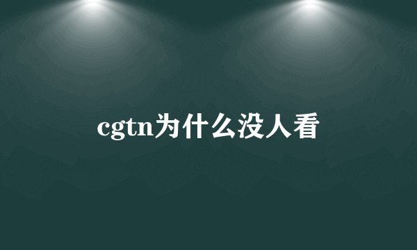 cgtn为什么没人看