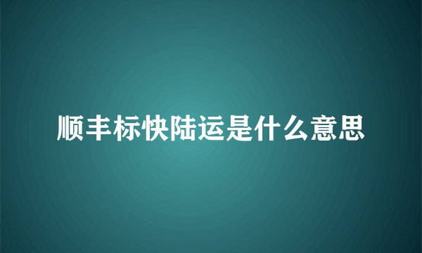 顺丰标快陆运是什么意思