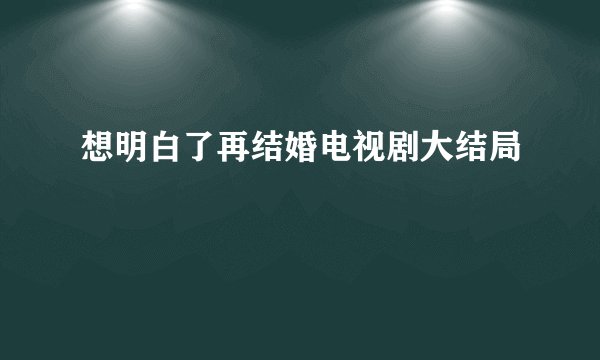 想明白了再结婚电视剧大结局