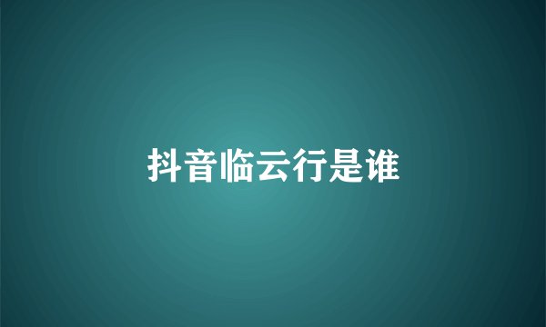 抖音临云行是谁