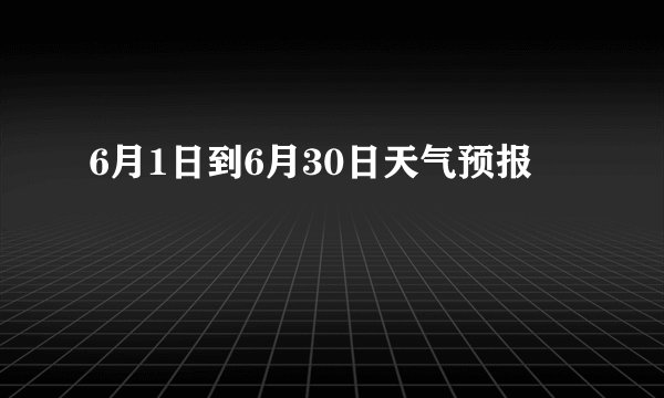 6月1日到6月30日天气预报