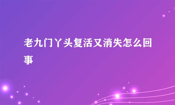 老九门丫头复活又消失怎么回事