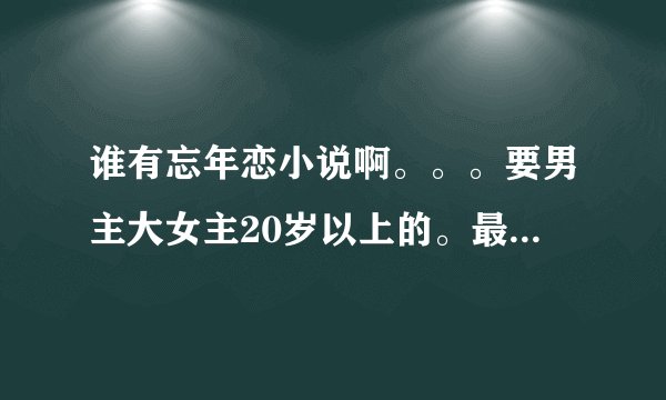谁有忘年恋小说啊。。。要男主大女主20岁以上的。最好附带简介。...