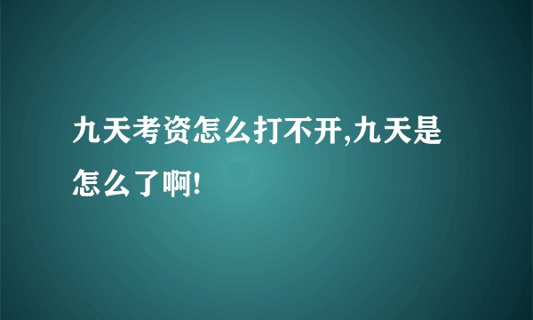 九天考资怎么打不开,九天是怎么了啊!