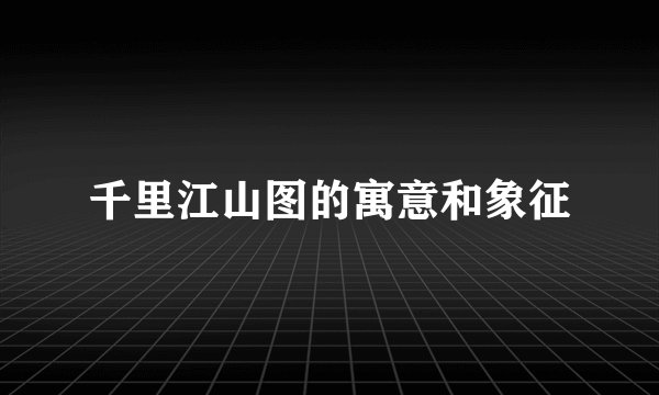 千里江山图的寓意和象征