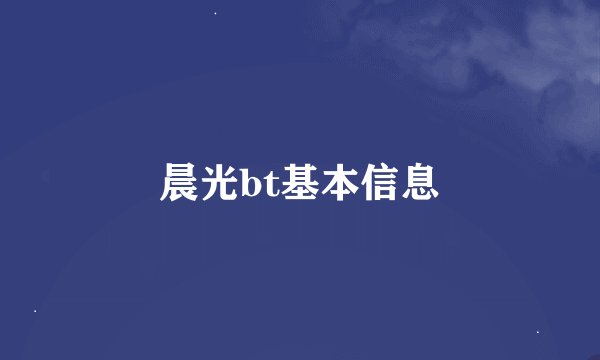 晨光bt基本信息