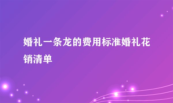 婚礼一条龙的费用标准婚礼花销清单