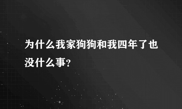 为什么我家狗狗和我四年了也没什么事？