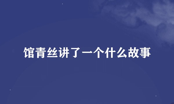 馆青丝讲了一个什么故事