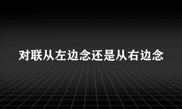 对联从左边念还是从右边念