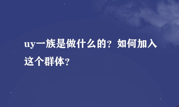 uy一族是做什么的?如何加入这个群体?
