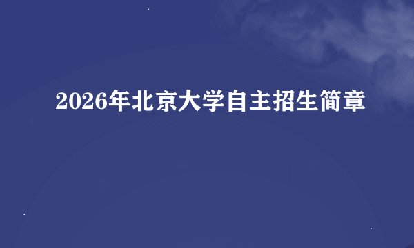 2026年北京大学自主招生简章