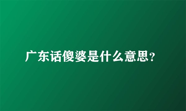 广东话傻婆是什么意思？