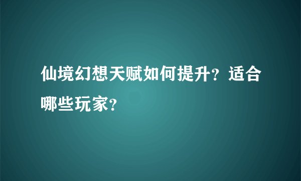 仙境幻想天赋如何提升？适合哪些玩家？