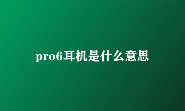pro6耳机是什么意思