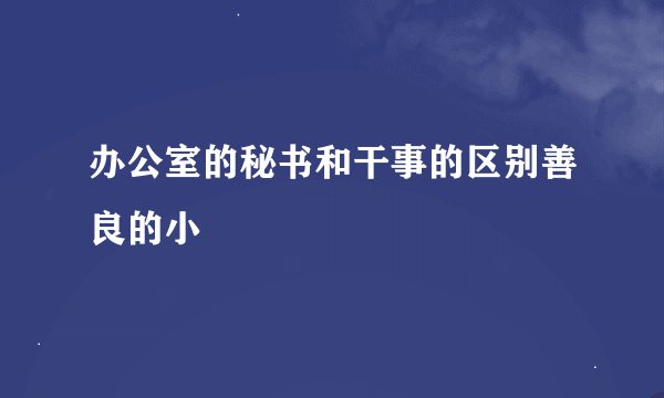 办公室的秘书和干事的区别善良的小