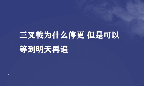 三叉戟为什么停更 但是可以等到明天再追