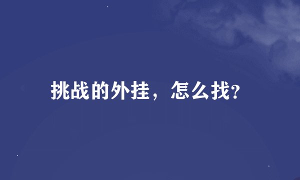挑战的外挂，怎么找？