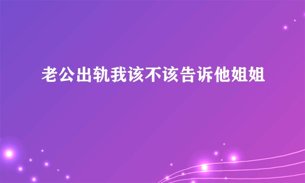 老公出轨我该不该告诉他姐姐
