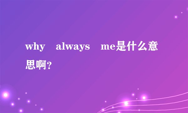 why always me是什么意思啊？