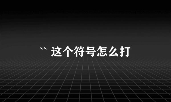 `` 这个符号怎么打
