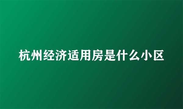 杭州经济适用房是什么小区