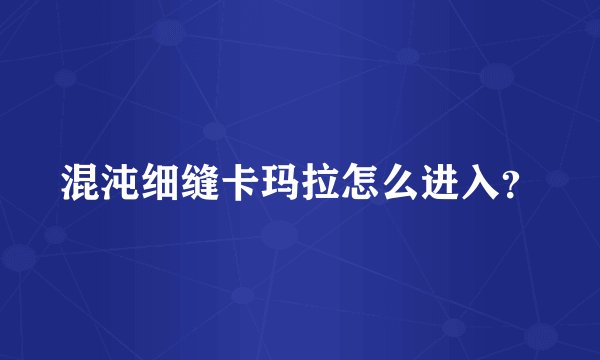 混沌细缝卡玛拉怎么进入？