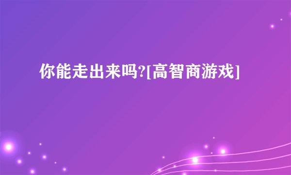 你能走出来吗?[高智商游戏]